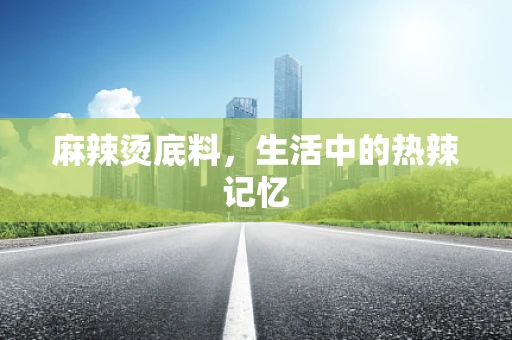 麻辣烫底料，生活中的热辣记忆