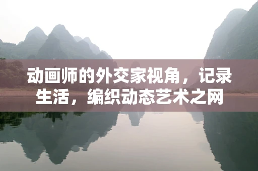 动画师的外交家视角，记录生活，编织动态艺术之网
