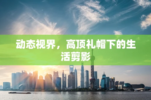 动态视界，高顶礼帽下的生活剪影