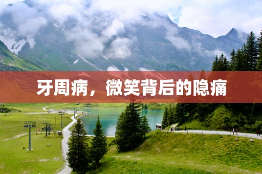 牙周病，微笑背后的隐痛