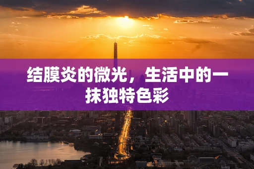 结膜炎的微光，生活中的一抹独特色彩