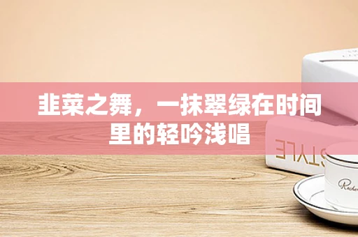 韭菜之舞，一抹翠绿在时间里的轻吟浅唱