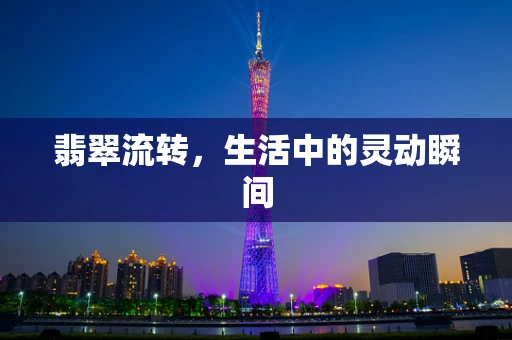 翡翠流转，生活中的灵动瞬间