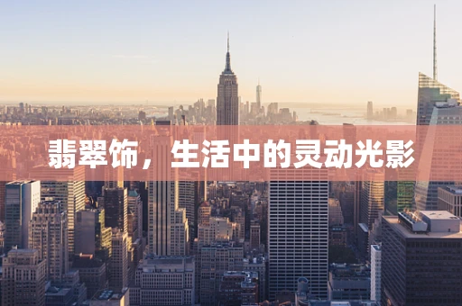 翡翠饰，生活中的灵动光影