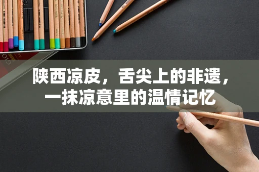 陕西凉皮，舌尖上的非遗，一抹凉意里的温情记忆