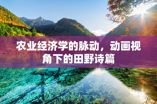 农业经济学的脉动，动画视角下的田野诗篇
