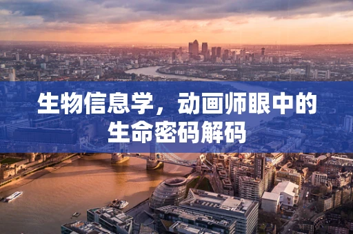 生物信息学，动画师眼中的生命密码解码