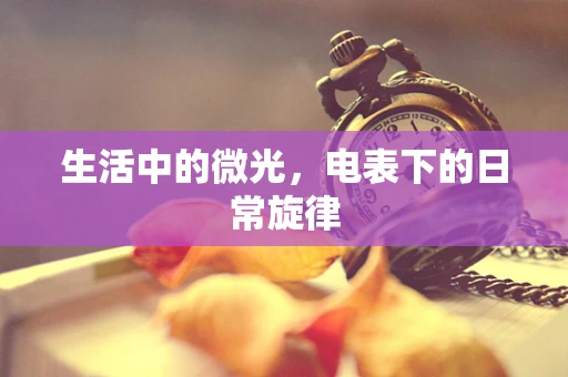 生活中的微光，电表下的日常旋律