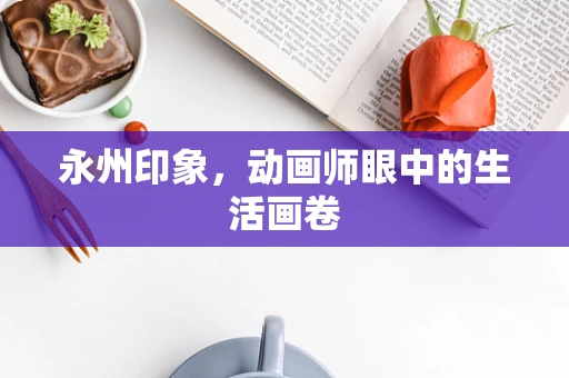 永州印象，动画师眼中的生活画卷