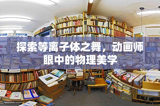 探索等离子体之舞，动画师眼中的物理美学