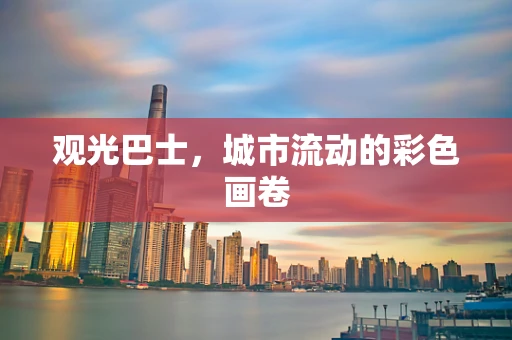 观光巴士，城市流动的彩色画卷