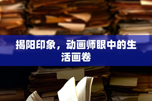 揭阳印象，动画师眼中的生活画卷