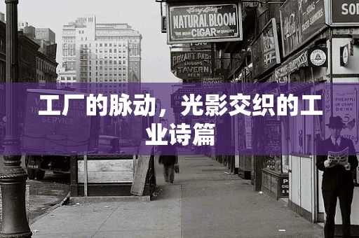 工厂的脉动，光影交织的工业诗篇