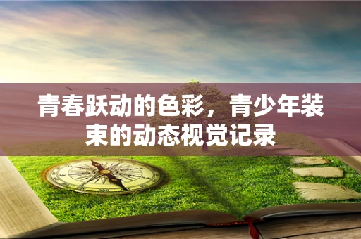 青春跃动的色彩，青少年装束的动态视觉记录