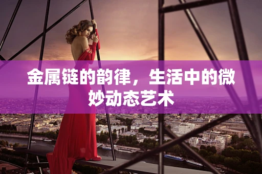 金属链的韵律，生活中的微妙动态艺术