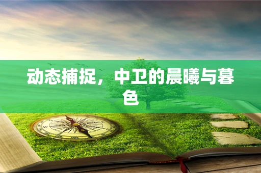 动态捕捉，中卫的晨曦与暮色