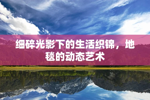 细碎光影下的生活织锦，地毯的动态艺术