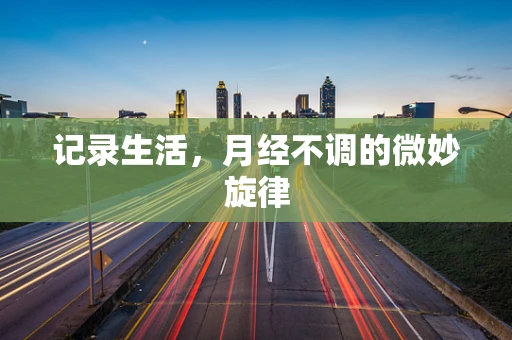 记录生活，月经不调的微妙旋律