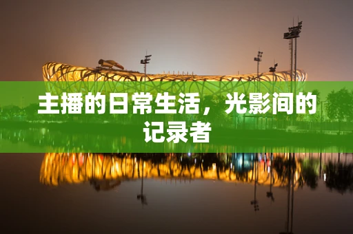 主播的日常生活，光影间的记录者