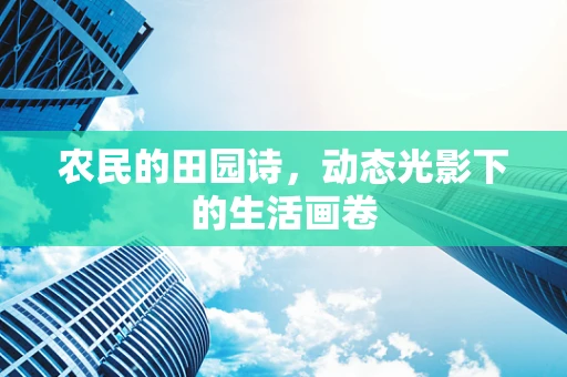农民的田园诗，动态光影下的生活画卷