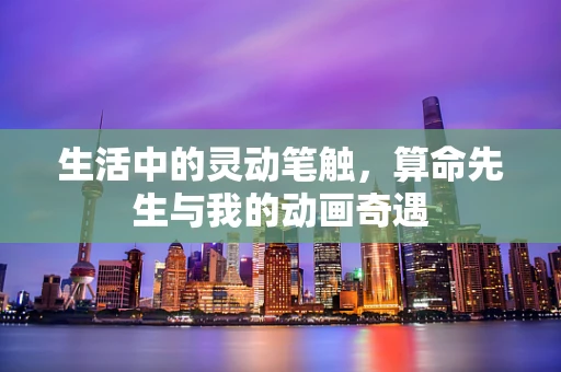 生活中的灵动笔触，算命先生与我的动画奇遇