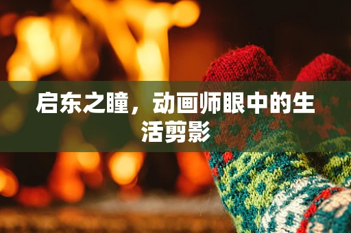 启东之瞳，动画师眼中的生活剪影