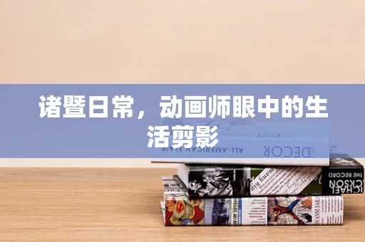 诸暨日常，动画师眼中的生活剪影