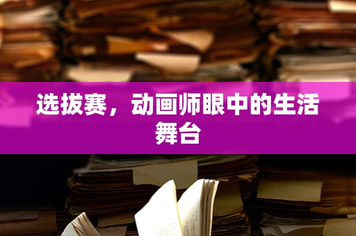 选拔赛，动画师眼中的生活舞台
