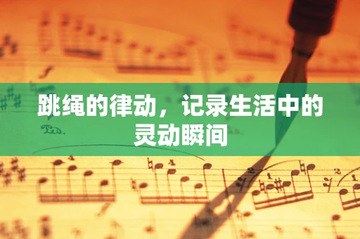 跳绳的律动，记录生活中的灵动瞬间