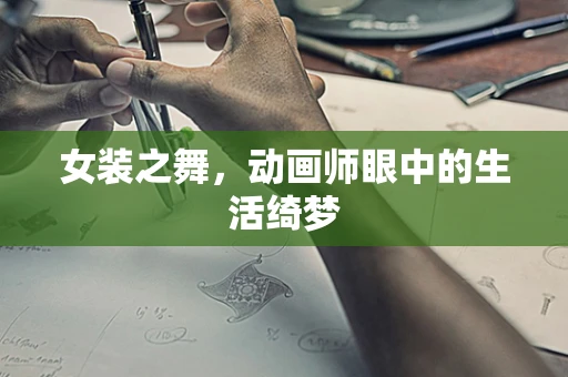 女装之舞，动画师眼中的生活绮梦