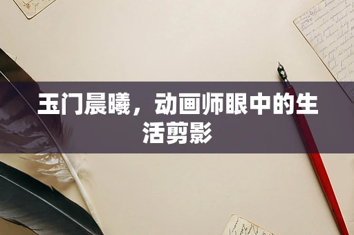 玉门晨曦，动画师眼中的生活剪影