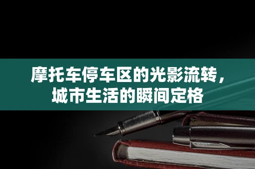 摩托车停车区的光影流转，城市生活的瞬间定格