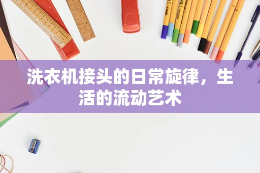 洗衣机接头的日常旋律，生活的流动艺术