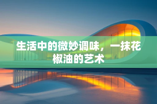 生活中的微妙调味，一抹花椒油的艺术