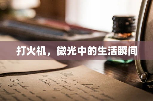打火机，微光中的生活瞬间