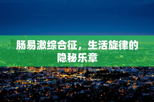 肠易激综合征，生活旋律的隐秘乐章