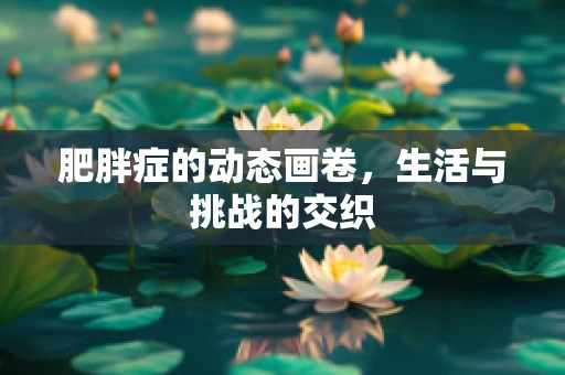 肥胖症的动态画卷，生活与挑战的交织