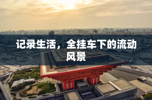 记录生活，全挂车下的流动风景