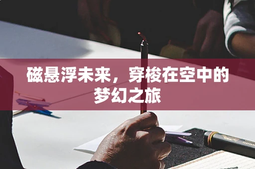 磁悬浮未来，穿梭在空中的梦幻之旅