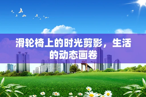滑轮椅上的时光剪影，生活的动态画卷