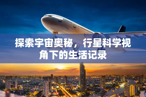 探索宇宙奥秘，行星科学视角下的生活记录