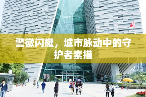 警徽闪耀，城市脉动中的守护者素描