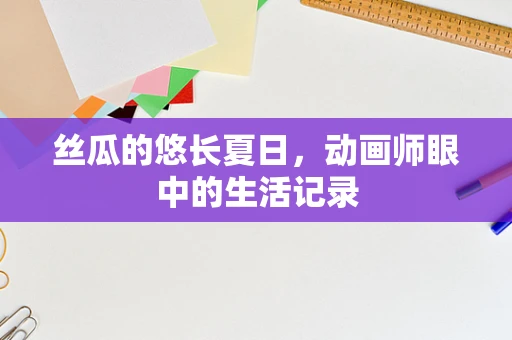 丝瓜的悠长夏日，动画师眼中的生活记录