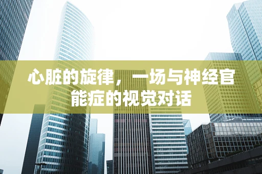 心脏的旋律，一场与神经官能症的视觉对话