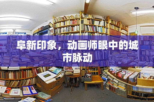 阜新印象，动画师眼中的城市脉动