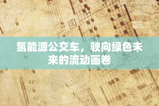 氢能源公交车，驶向绿色未来的流动画卷