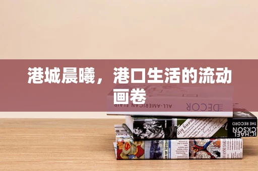 港城晨曦，港口生活的流动画卷