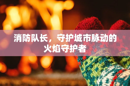 消防队长，守护城市脉动的火焰守护者