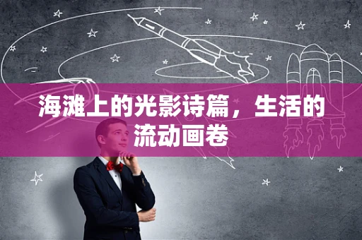 海滩上的光影诗篇，生活的流动画卷