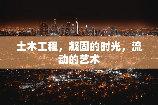土木工程，凝固的时光，流动的艺术